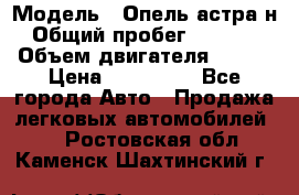  › Модель ­ Опель астра н › Общий пробег ­ 49 000 › Объем двигателя ­ 115 › Цена ­ 410 000 - Все города Авто » Продажа легковых автомобилей   . Ростовская обл.,Каменск-Шахтинский г.